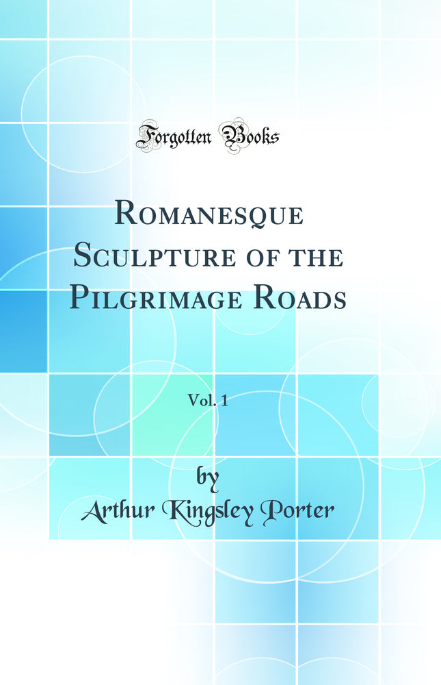 Romanesque Sculpture of the Pilgrimage Roads, Vol. 1 (Classic Reprint)