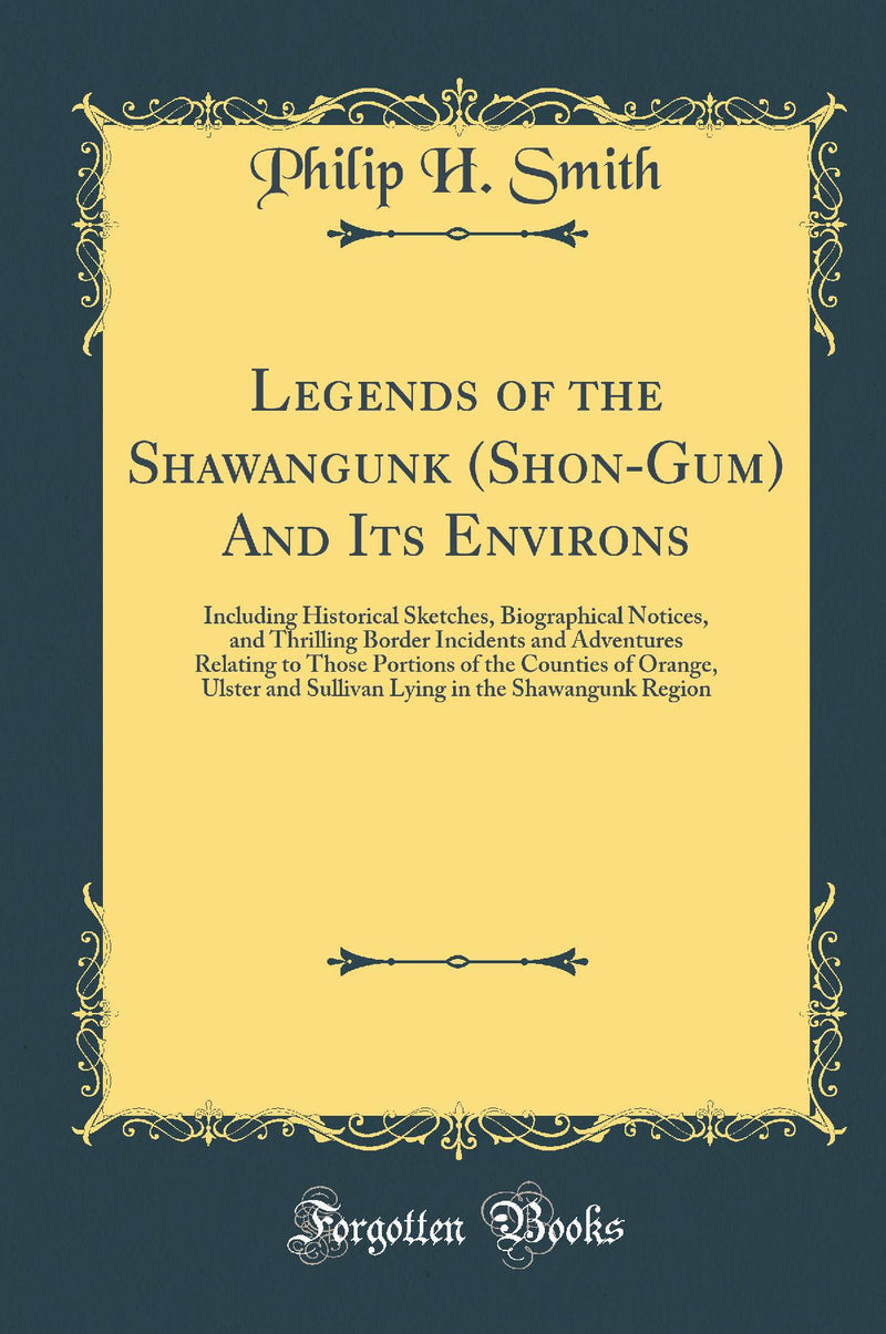 Legends of the Shawangunk (Shon-Gum) And Its Environs: Including Historical Sketches, Biographical Notices, and Thrilling Border Incidents and Adventures Relating to Those Portions of the Counties of Orange, Ulster and Sullivan Lying in the Shawangunk R