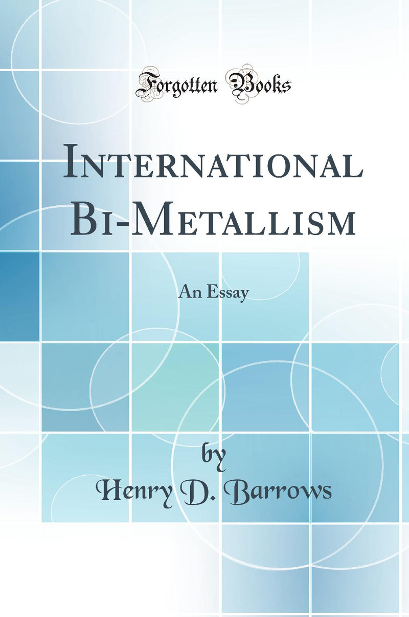 International Bi-Metallism: An Essay (Classic Reprint)