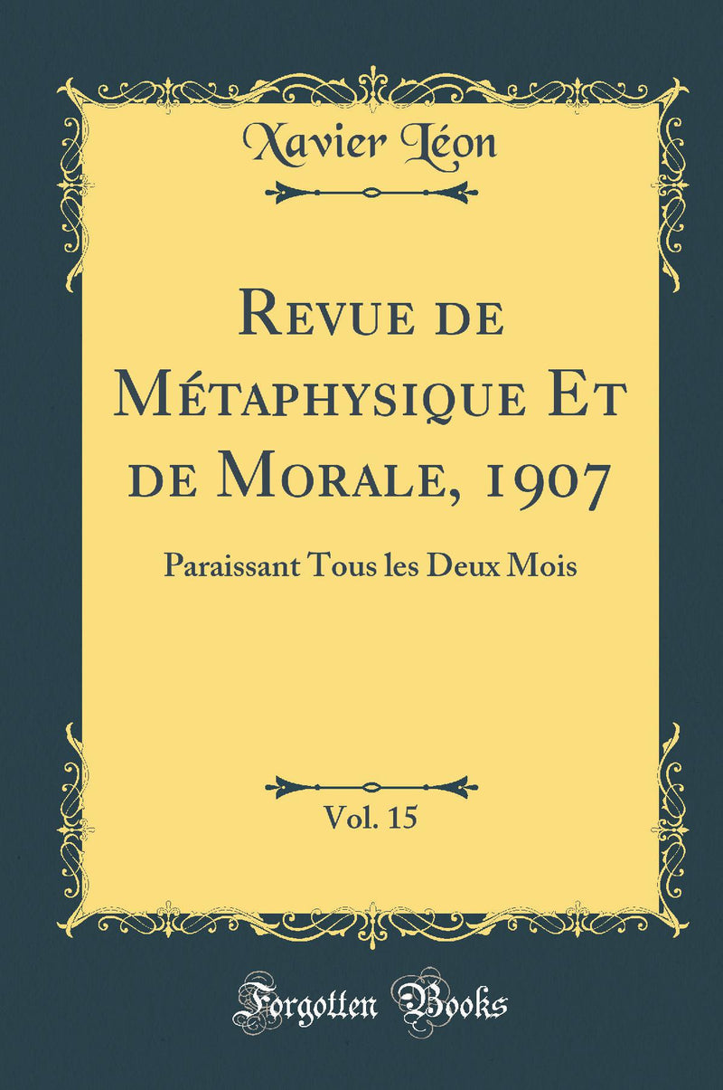 Revue de Métaphysique Et de Morale, 1907, Vol. 15: Paraissant Tous les Deux Mois (Classic Reprint)