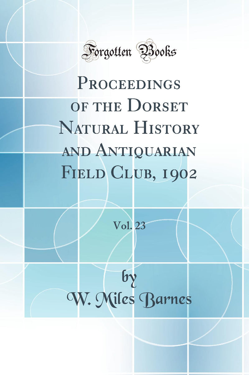 Proceedings of the Dorset Natural History and Antiquarian Field Club, 1902, Vol. 23 (Classic Reprint)