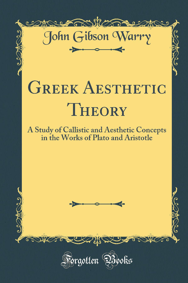 Greek Aesthetic Theory: A Study of Callistic and Aesthetic Concepts in the Works of Plato and Aristotle (Classic Reprint)