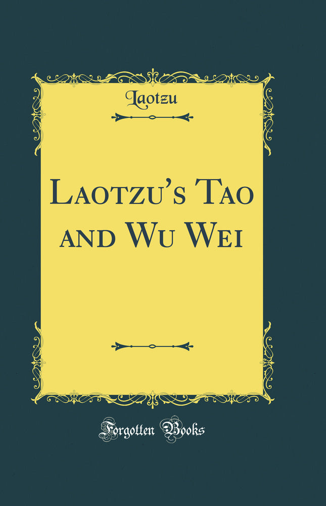 Laotzu''s Tao and Wu Wei (Classic Reprint)