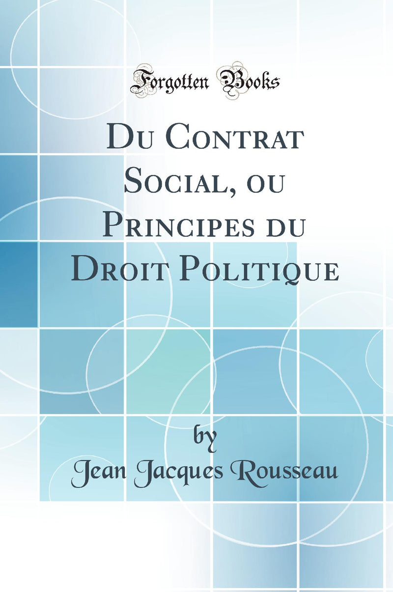 Du Contrat Social, ou Principes du Droit Politique (Classic Reprint)