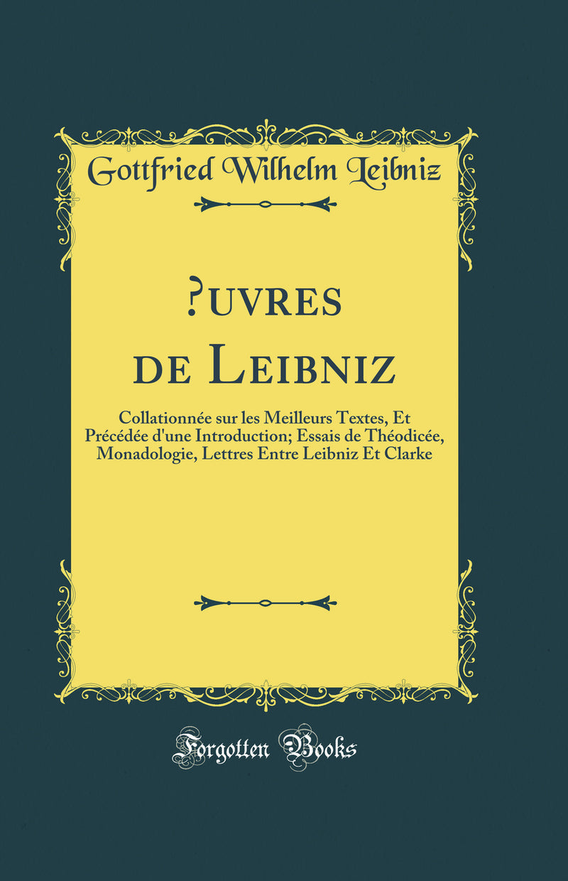 Œuvres de Leibniz: Collationnée sur les Meilleurs Textes, Et Précédée d'une Introduction; Essais de Théodicée, Monadologie, Lettres Entre Leibniz Et Clarke (Classic Reprint)