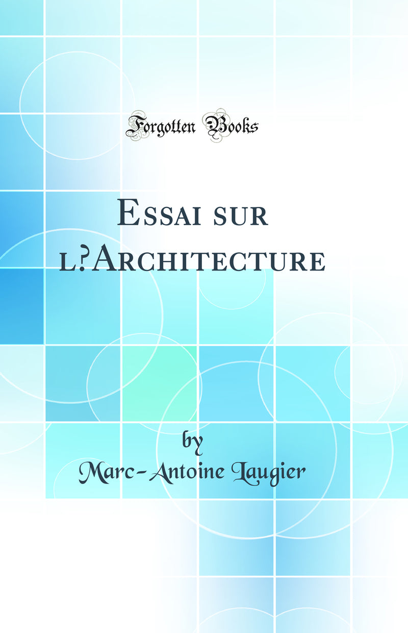 Essai sur l’Architecture (Classic Reprint)