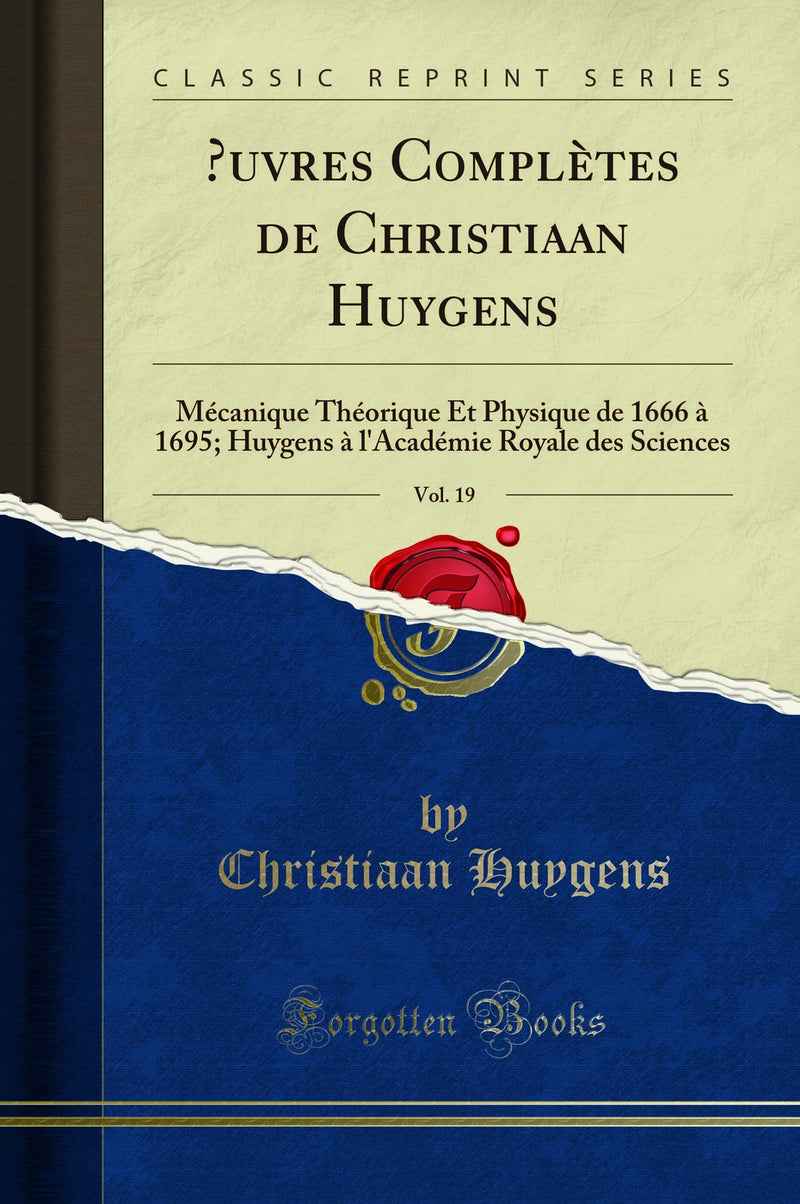 Œuvres Complètes de Christiaan Huygens, Vol. 19: Mécanique Théorique Et Physique de 1666 à 1695; Huygens à l''Académie Royale des Sciences (Classic Reprint)