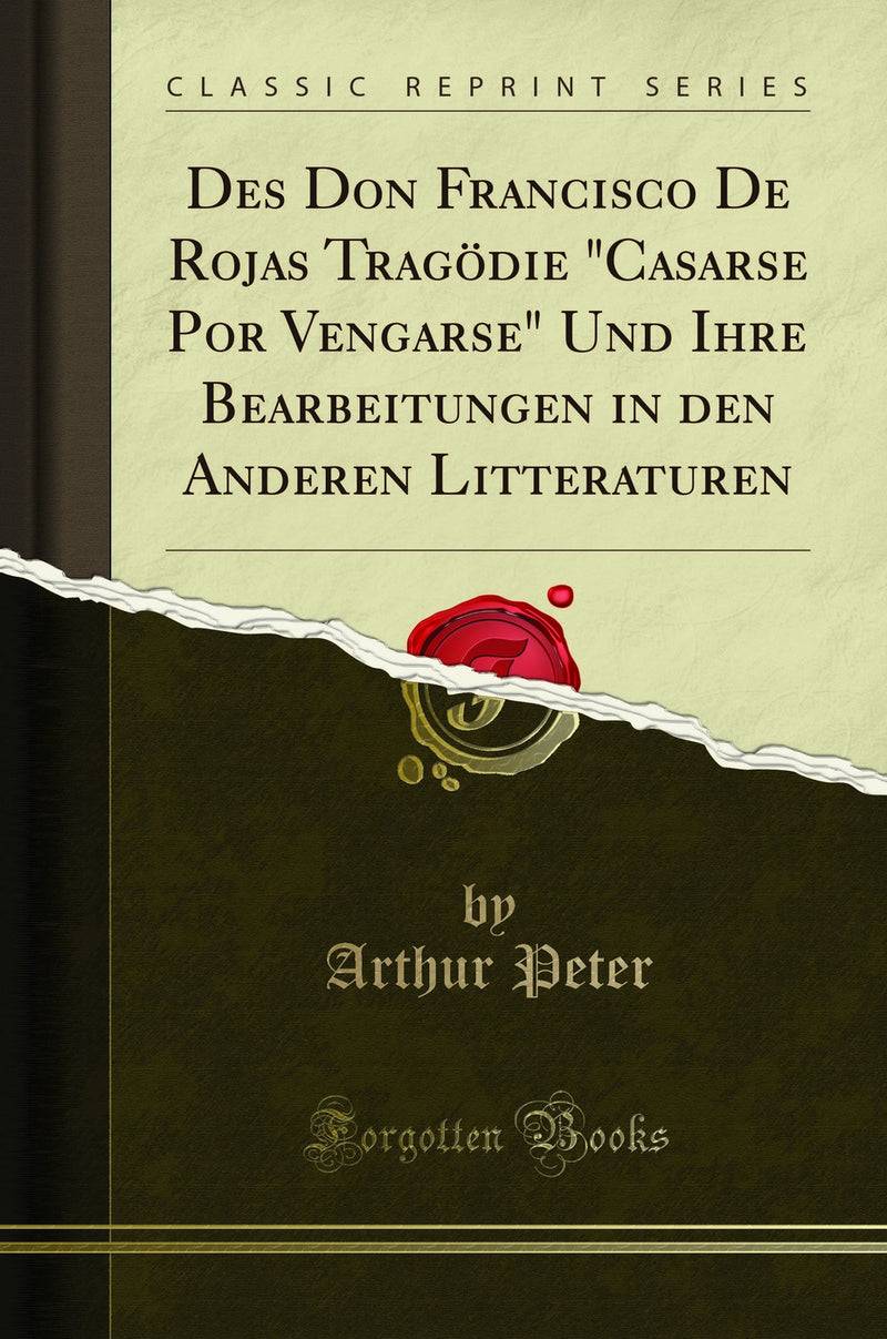 "Des Don Francisco De Rojas Tragödie "Casarse Por Vengarse" Und Ihre Bearbeitungen in den Anderen Litteraturen (Classic Reprint)"