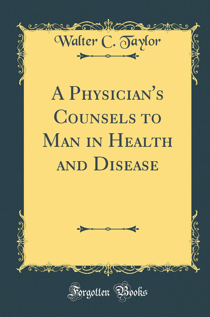 A Physician''s Counsels to Man in Health and Disease (Classic Reprint)