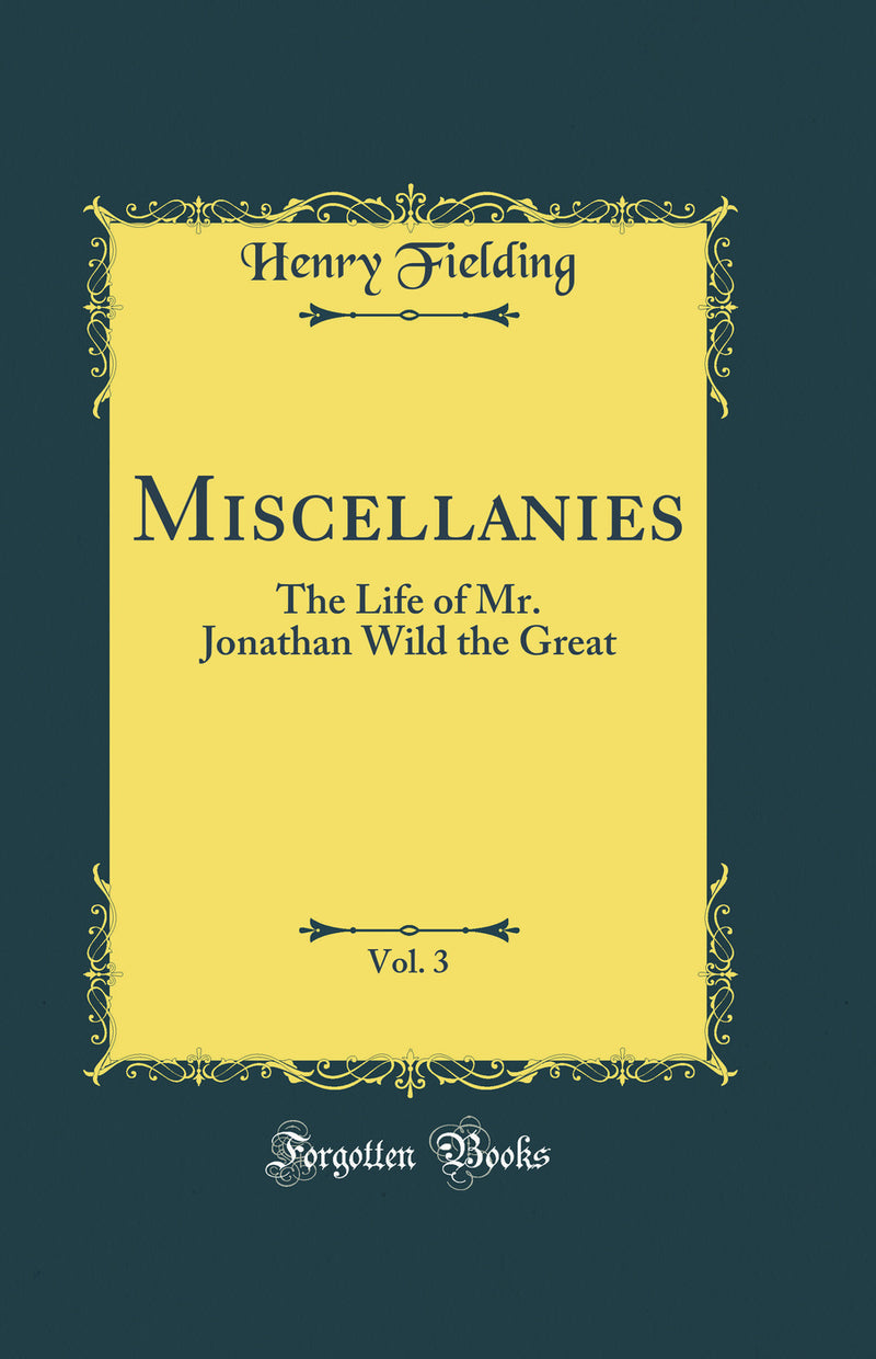 Miscellanies, Vol. 3: The Life of Mr. Jonathan Wild the Great (Classic Reprint)