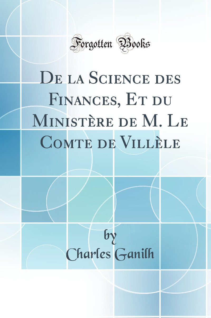 De la Science des Finances, Et du Ministère de M. Le Comte de Villèle (Classic Reprint)