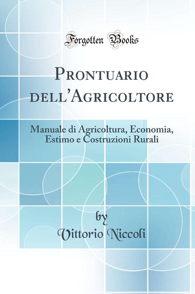 Prontuario dell''Agricoltore: Manuale di Agricoltura, Economia, Estimo e Costruzioni Rurali (Classic Reprint)