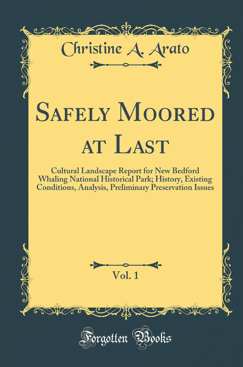 Safely Moored at Last, Vol. 1: Cultural Landscape Report for New Bedford Whaling National Historical Park; History, Existing Conditions, Analysis, Preliminary Preservation Issues (Classic Reprint)