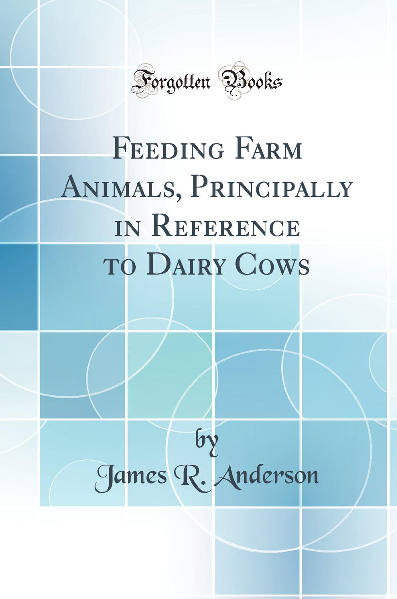 Feeding Farm Animals, Principally in Reference to Dairy Cows (Classic Reprint)