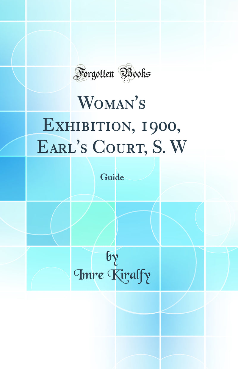 Woman''s Exhibition, 1900, Earl''s Court, S. W: Guide (Classic Reprint)