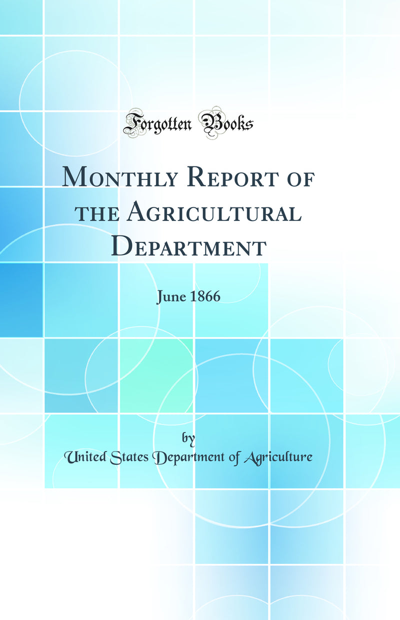 Monthly Report of the Agricultural Department: June 1866 (Classic Reprint)