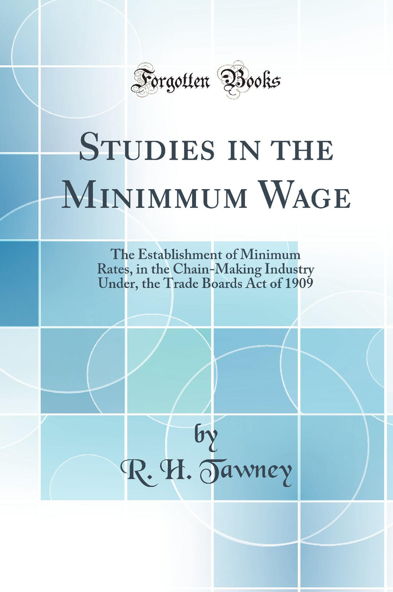 Studies in the Minimmum Wage: The Establishment of Minimum Rates, in the Chain-Making Industry Under, the Trade Boards Act of 1909 (Classic Reprint)