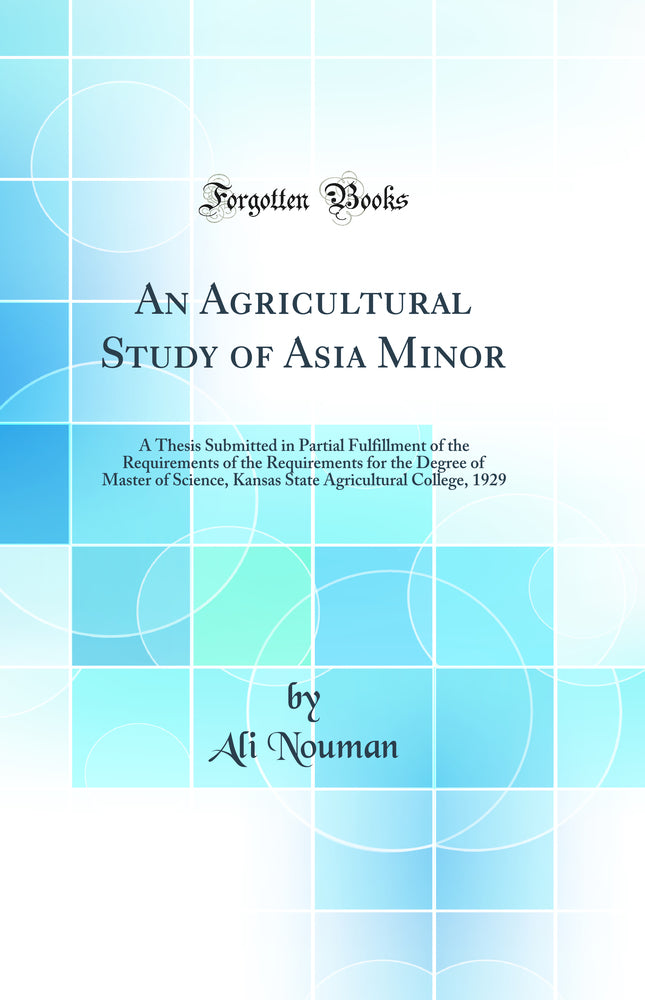 An Agricultural Study of Asia Minor: A Thesis Submitted in Partial Fulfillment of the Requirements of the Requirements for the Degree of Master of Science, Kansas State Agricultural College, 1929 (Classic Reprint)