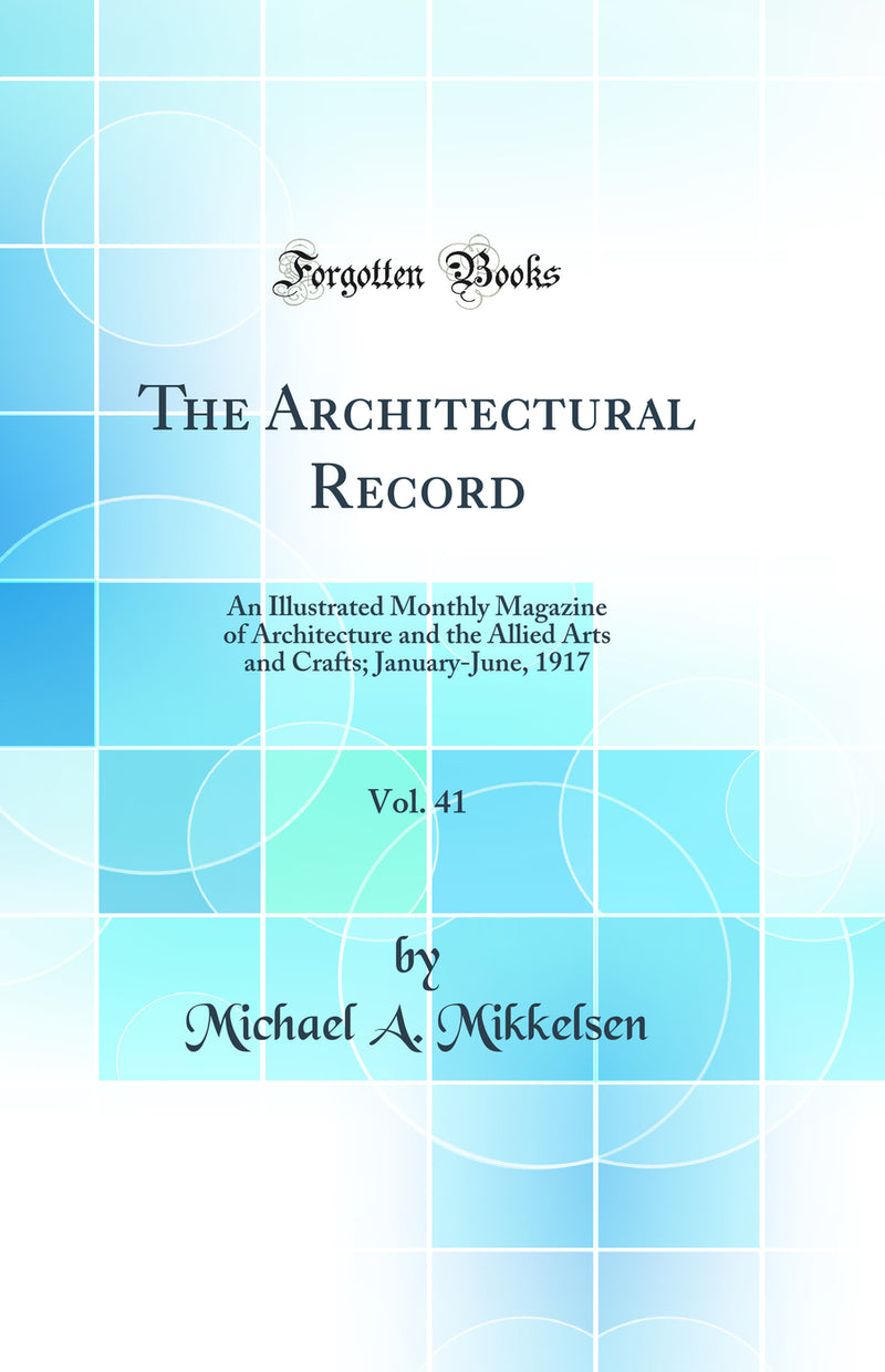 The Architectural Record, Vol. 41: An Illustrated Monthly Magazine of Architecture and the Allied Arts and Crafts; January-June, 1917 (Classic Reprint)