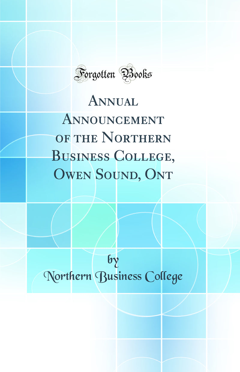 Annual Announcement of the Northern Business College, Owen Sound, Ont (Classic Reprint)