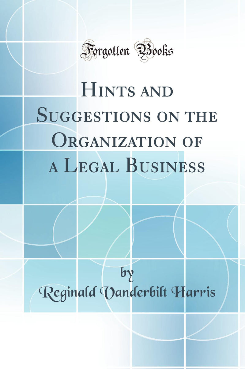 Hints and Suggestions on the Organization of a Legal Business (Classic Reprint)