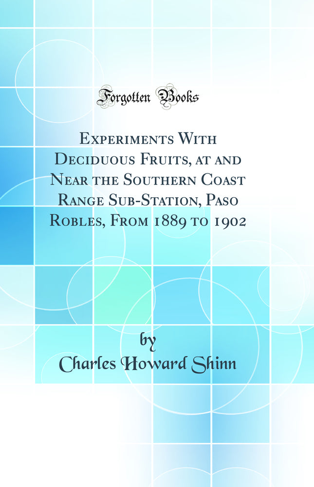 Experiments With Deciduous Fruits, at and Near the Southern Coast Range Sub-Station, Paso Robles, From 1889 to 1902 (Classic Reprint)