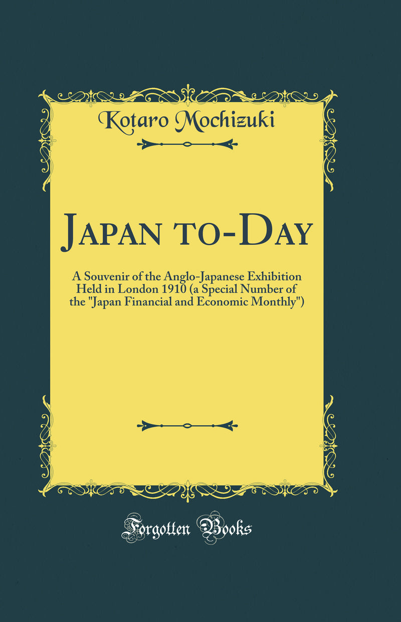 "Japan to-Day: A Souvenir of the Anglo-Japanese Exhibition Held in London 1910 (a Special Number of the "Japan Financial and Economic Monthly") (Classic Reprint)"