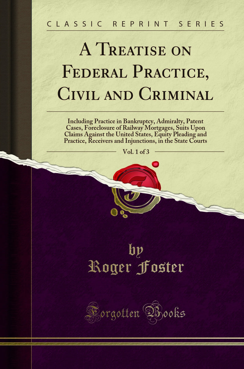 A Treatise on Federal Practice, Civil and Criminal, Vol. 1 of 3: Including Practice in Bankruptcy, Admiralty, Patent Cases, Foreclosure of Railway Mortgages, Suits Upon Claims Against the United States, Equity Pleading and Practice, Receivers and Injuncti