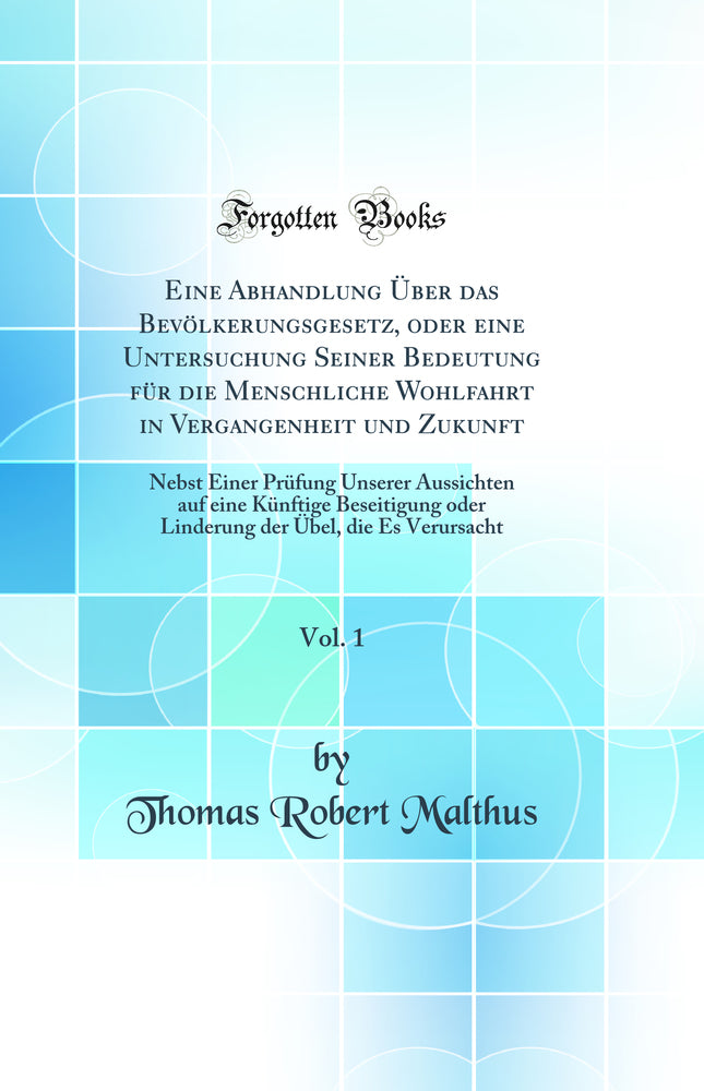 Eine Abhandlung Über das Bevölkerungsgesetz, oder eine Untersuchung Seiner Bedeutung für die Menschliche Wohlfahrt in Vergangenheit und Zukunft, Vol. 1: Nebst Einer Prüfung Unserer Aussichten auf eine Künftige Beseitigung oder Linderung der Übel, di