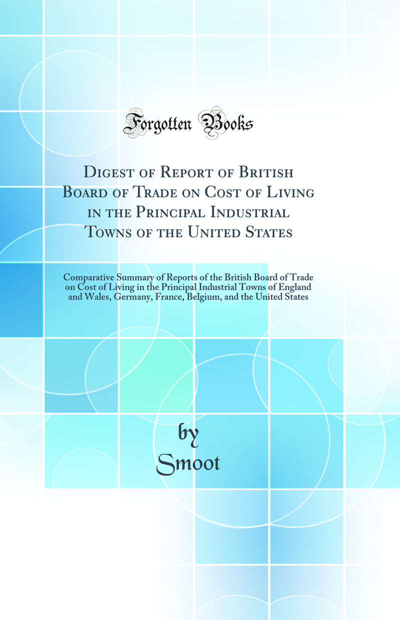 Digest of Report of British Board of Trade on Cost of Living in the Principal Industrial Towns of the United States: Comparative Summary of Reports of the British Board of Trade on Cost of Living in the Principal Industrial Towns of England and Wales, Ger