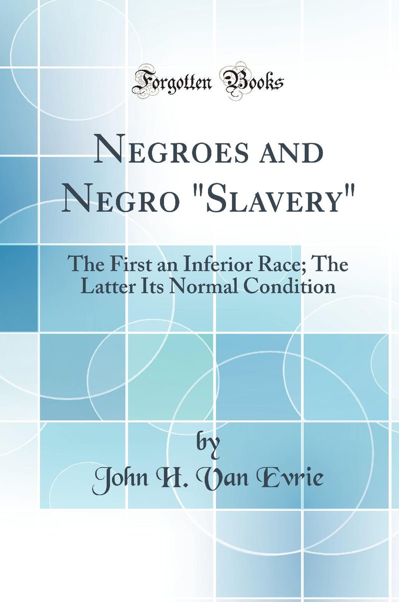 "Negroes and Negro "Slavery": The First an Inferior Race; The Latter Its Normal Condition (Classic Reprint)"