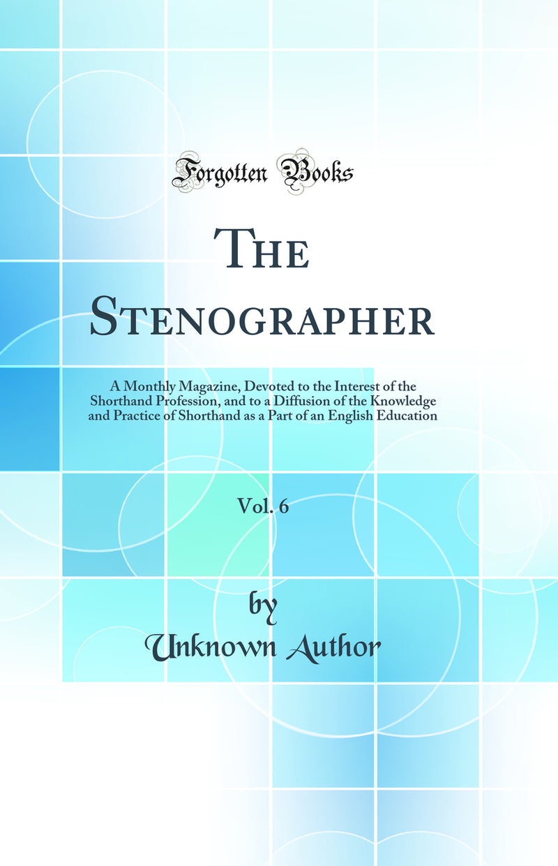 The Stenographer, Vol. 6: A Monthly Magazine, Devoted to the Interest of the Shorthand Profession, and to a Diffusion of the Knowledge and Practice of Shorthand as a Part of an English Education (Classic Reprint)