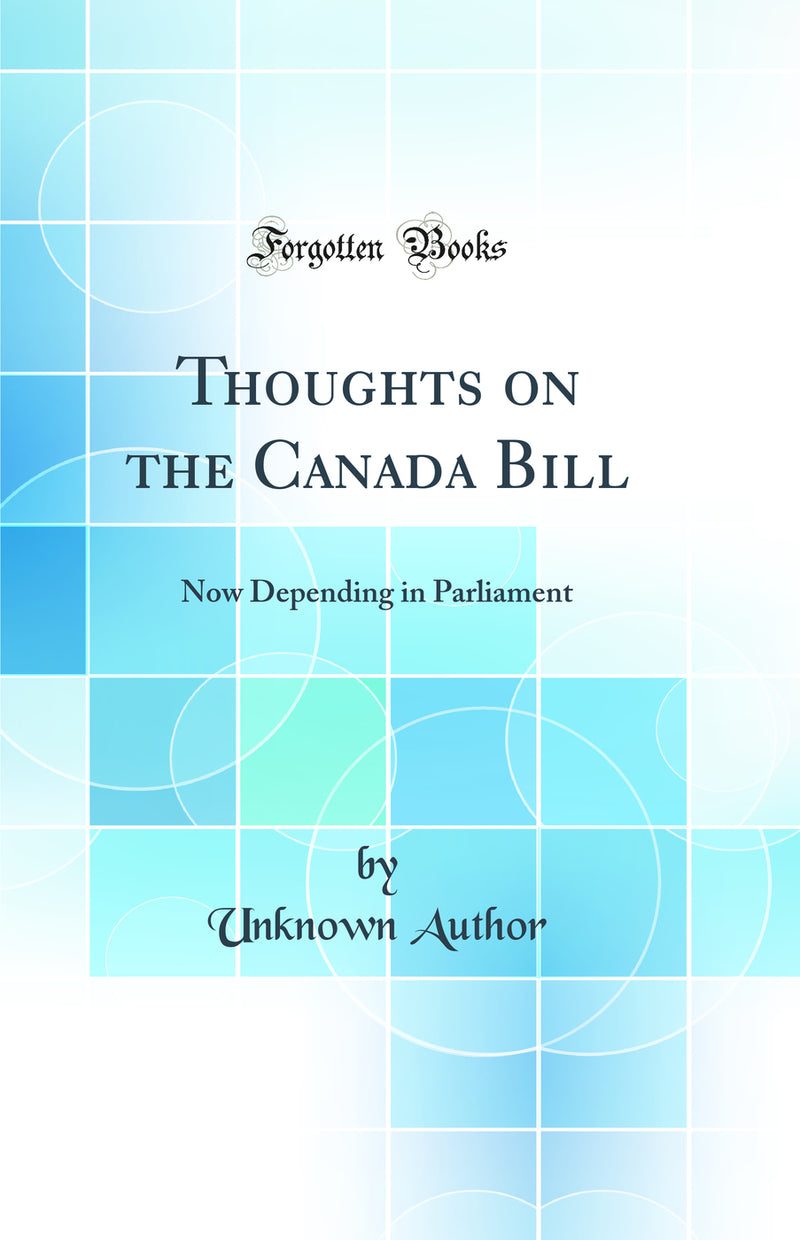 Thoughts on the Canada Bill: Now Depending in Parliament (Classic Reprint)