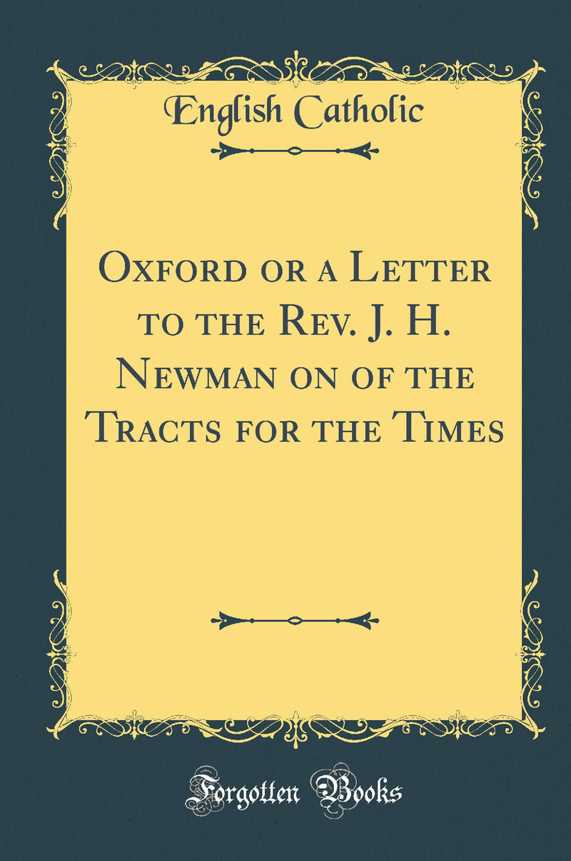 Oxford or a Letter to the Rev. J. H. Newman on of the Tracts for the Times (Classic Reprint)