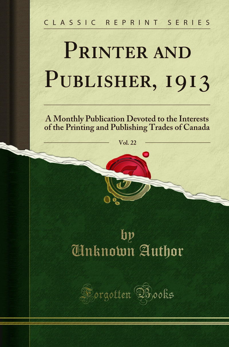 Printer and Publisher, 1913, Vol. 22: A Monthly Publication Devoted to the Interests of the Printing and Publishing Trades of Canada (Classic Reprint)