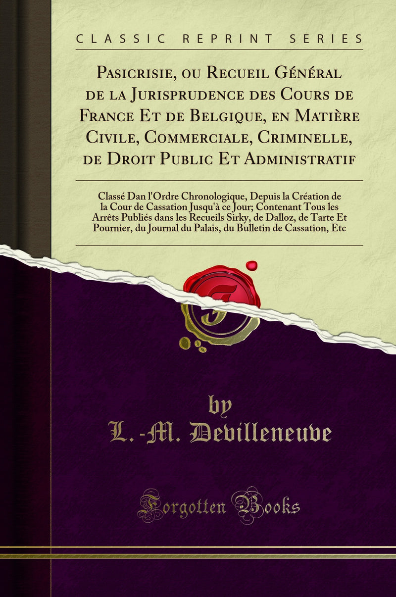 Pasicrisie, ou Recueil Général de la Jurisprudence des Cours de France Et de Belgique, en Matière Civile, Commerciale, Criminelle, de Droit Public Et Administratif: Classé Dan l''Ordre Chronologique, Depuis la Création de la Cour de Cassation Jusqu''à