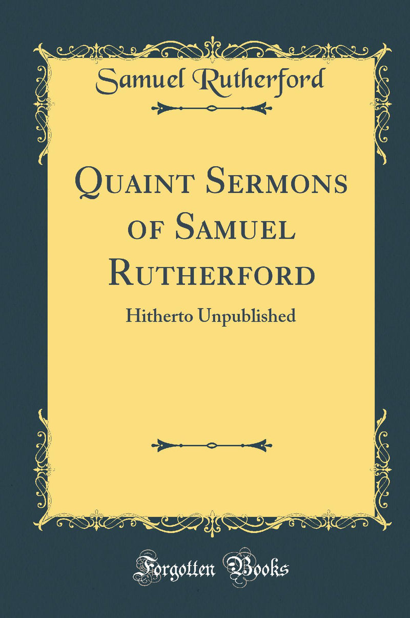 Quaint Sermons of Samuel Rutherford: Hitherto Unpublished (Classic Reprint)