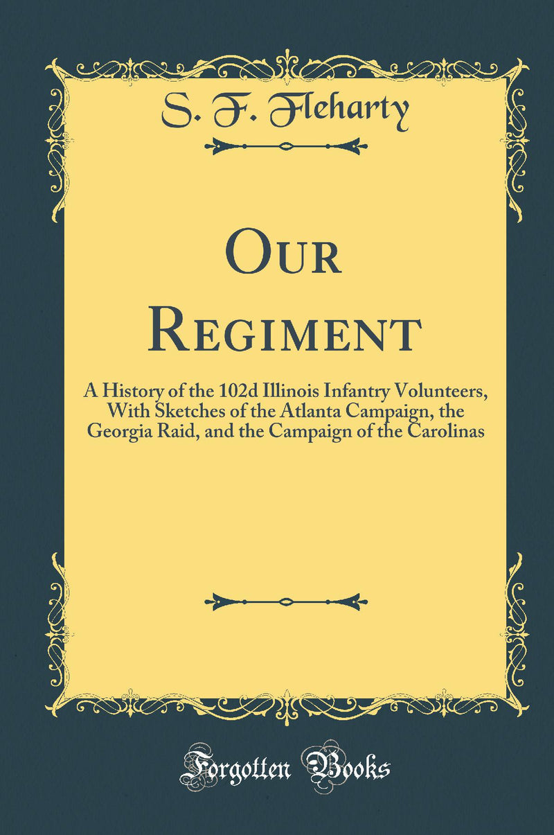 Our Regiment: A History of the 102d Illinois Infantry Volunteers, With Sketches of the Atlanta Campaign, the Georgia Raid, and the Campaign of the Carolinas (Classic Reprint)