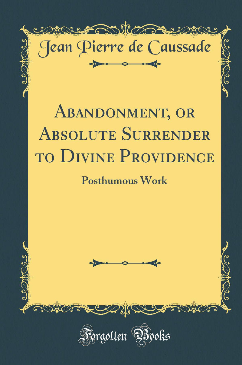 Abandonment, or Absolute Surrender to Divine Providence: Posthumous Work (Classic Reprint)