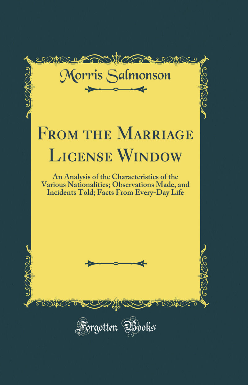 From the Marriage License Window: An Analysis of the Characteristics of the Various Nationalities; Observations Made, and Incidents Told; Facts From Every-Day Life (Classic Reprint)