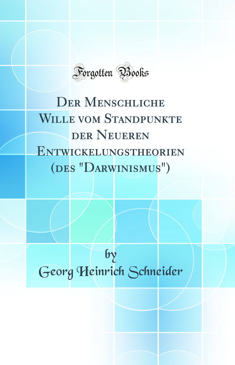 "Der Menschliche Wille vom Standpunkte der Neueren Entwickelungstheorien (des "Darwinismus") (Classic Reprint)"