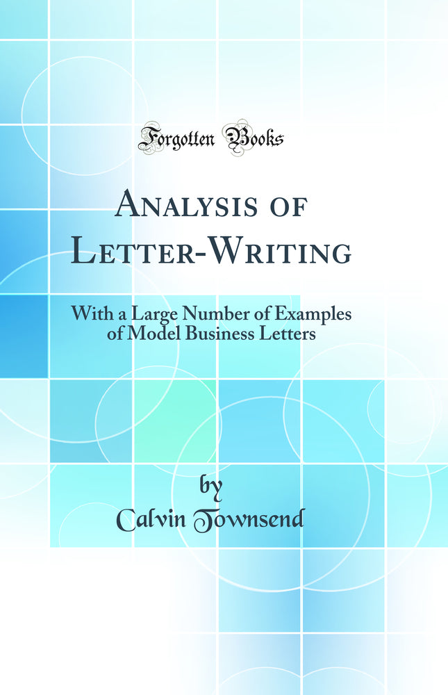 Analysis of Letter-Writing: With a Large Number of Examples of Model Business Letters (Classic Reprint)