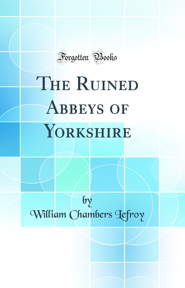 The Ruined Abbeys of Yorkshire (Classic Reprint)