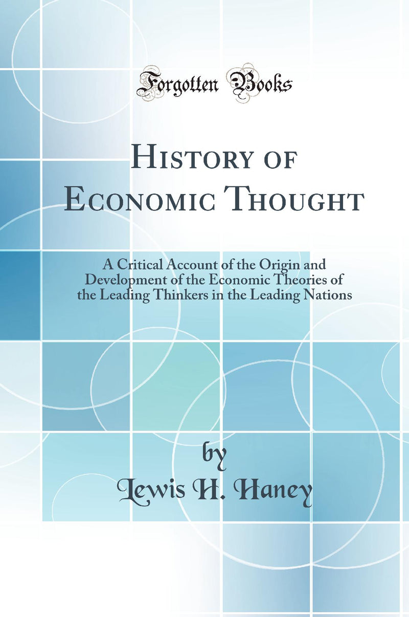 History of Economic Thought: A Critical Account of the Origin and Development of the Economic Theories of the Leading Thinkers in the Leading Nations (Classic Reprint)