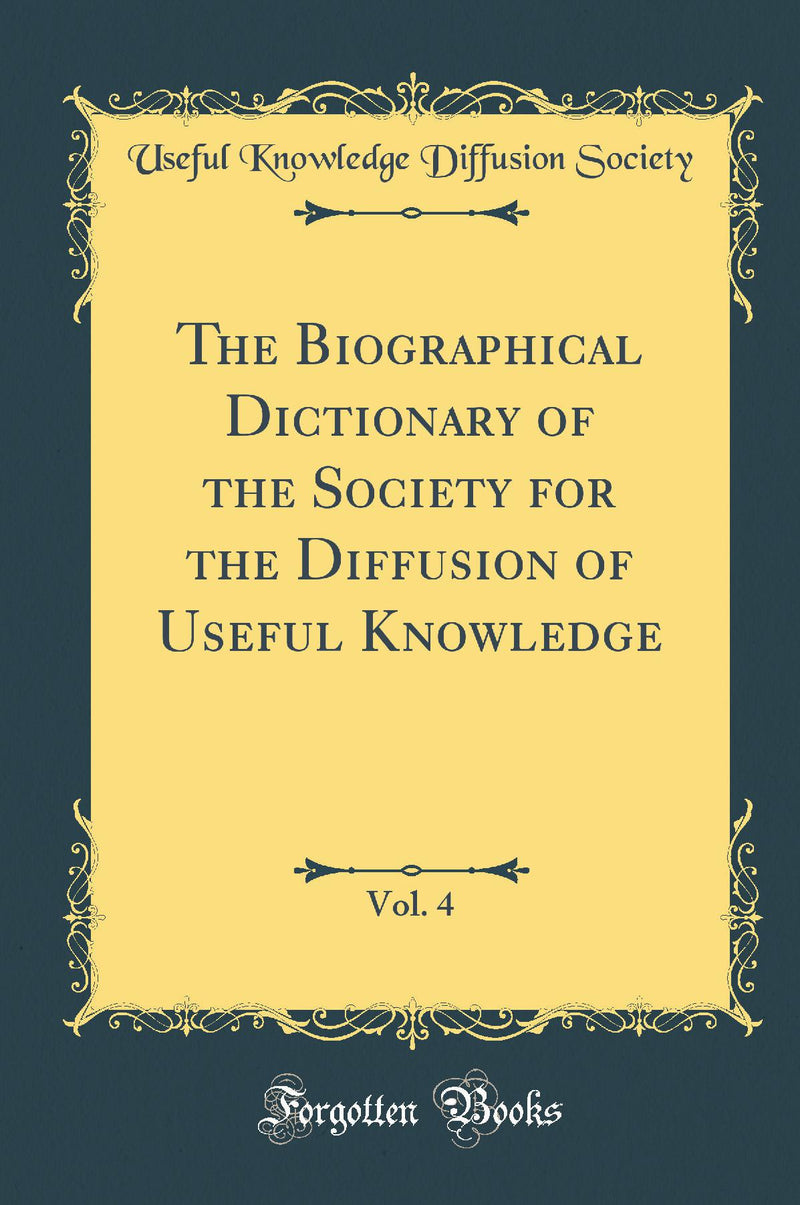 The Biographical Dictionary of the Society for the Diffusion of Useful Knowledge, Vol. 4 (Classic Reprint)