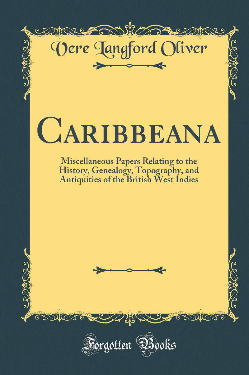 Caribbeana: Miscellaneous Papers Relating to the History, Genealogy, Topography, and Antiquities of the British West Indies (Classic Reprint)