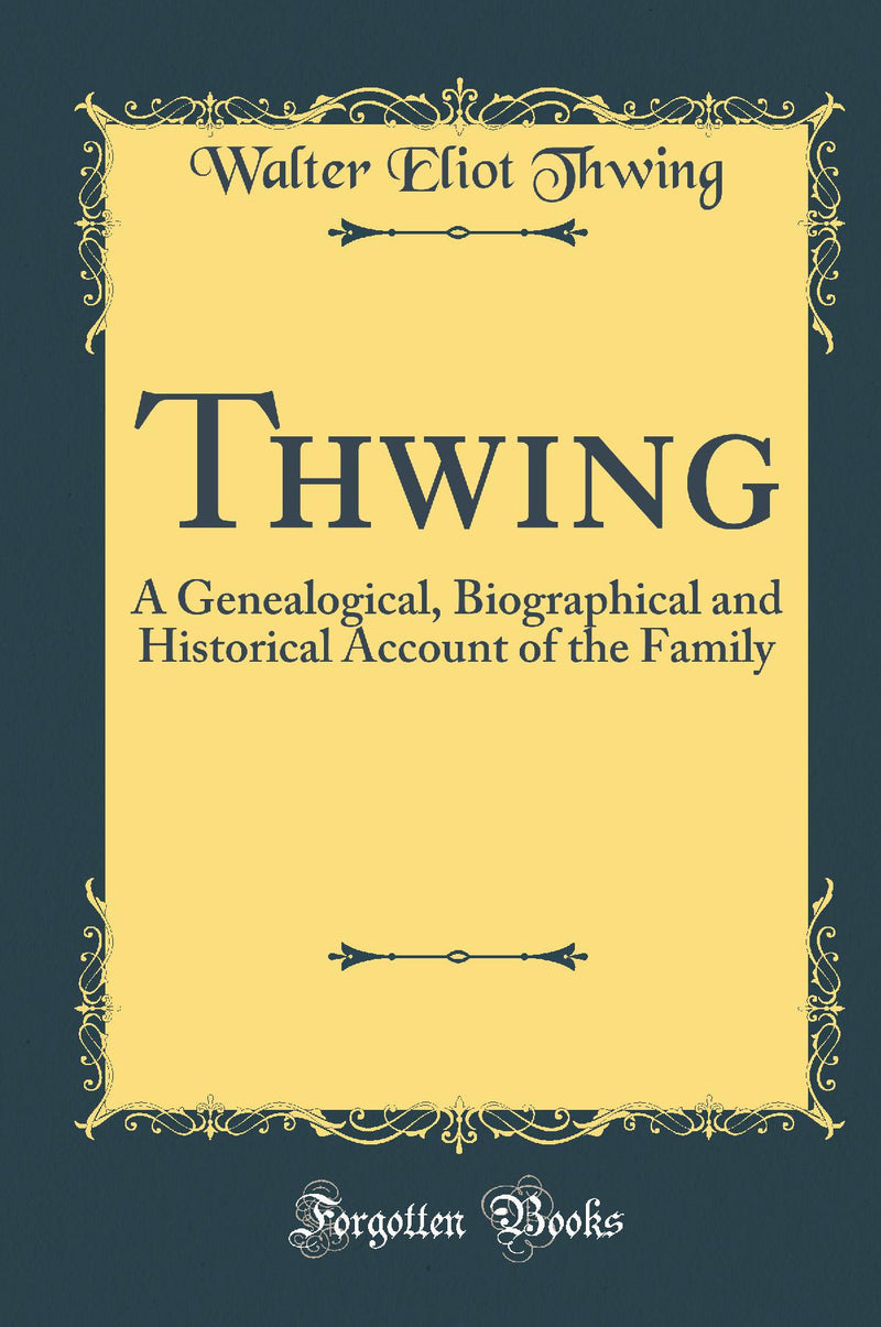 Thwing: A Genealogical, Biographical and Historical Account of the Family (Classic Reprint)