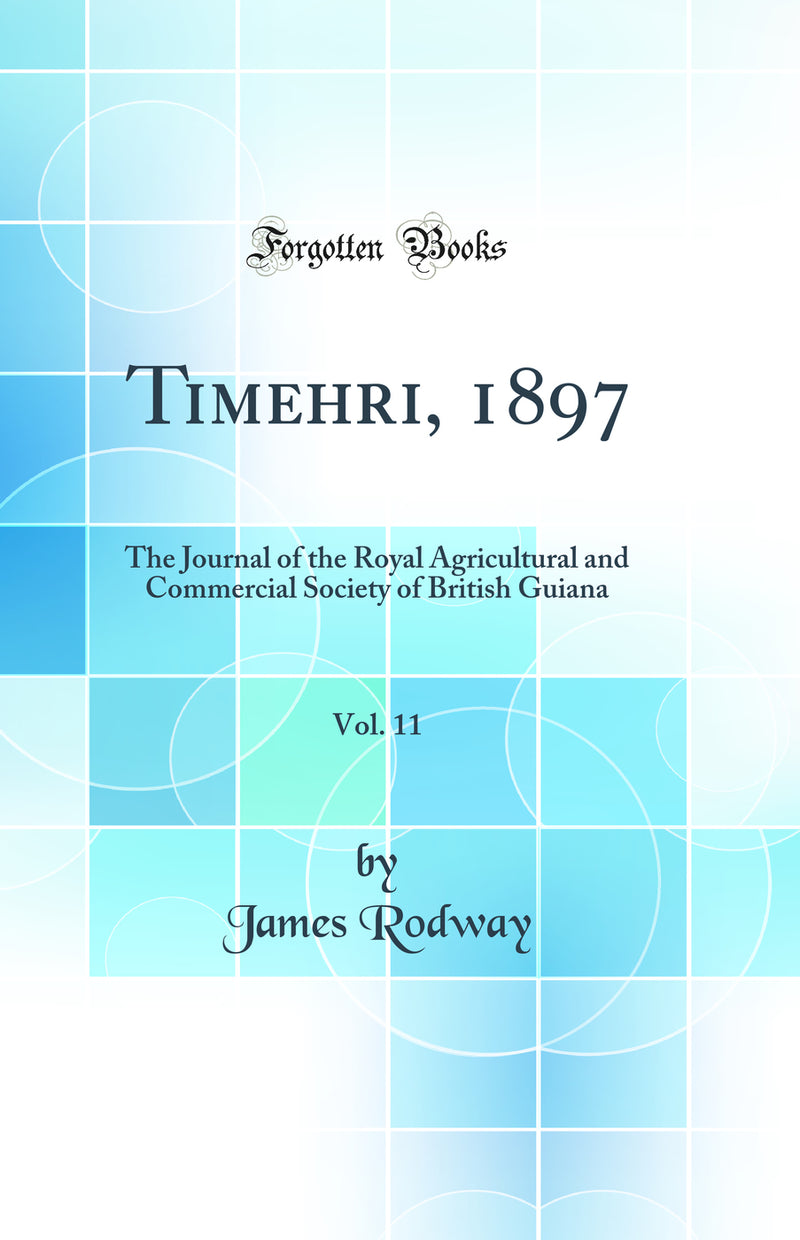 Timehri, 1897, Vol. 11: The Journal of the Royal Agricultural and Commercial Society of British Guiana (Classic Reprint)