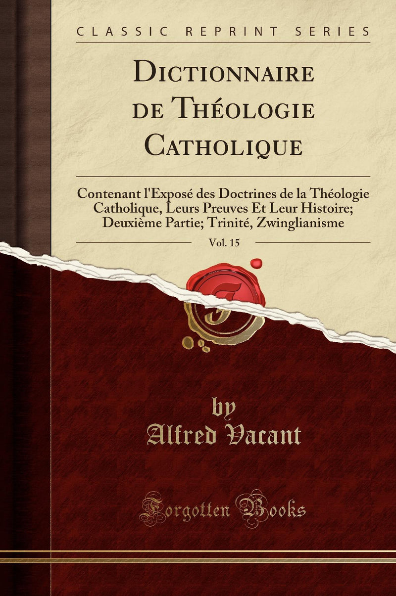 Dictionnaire de Théologie Catholique, Vol. 15: Contenant l''Exposé des Doctrines de la Théologie Catholique, Leurs Preuves Et Leur Histoire; Deuxième Partie; Trinité, Zwinglianisme (Classic Reprint)