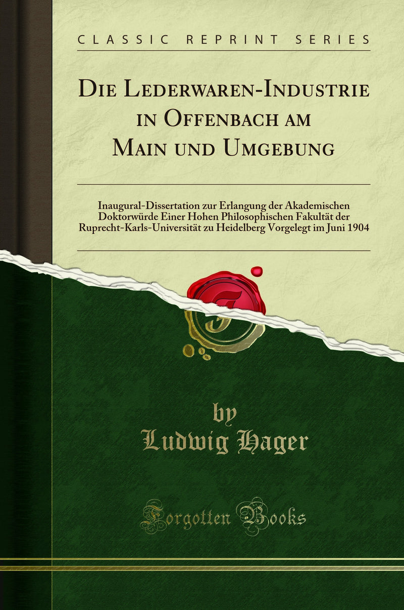 Die Lederwaren-Industrie in Offenbach am Main und Umgebung: Inaugural-Dissertation zur Erlangung der Akademischen Doktorwürde Einer Hohen Philosophischen Fakultät der Ruprecht-Karls-Universität zu Heidelberg Vorgelegt im Juni 1904 (Classic Reprint)